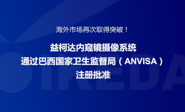 海外市場再次取得突破！益柯達內窺鏡攝像系統(tǒng)通過巴西國家衛(wèi)生監(jiān)督局注冊批準